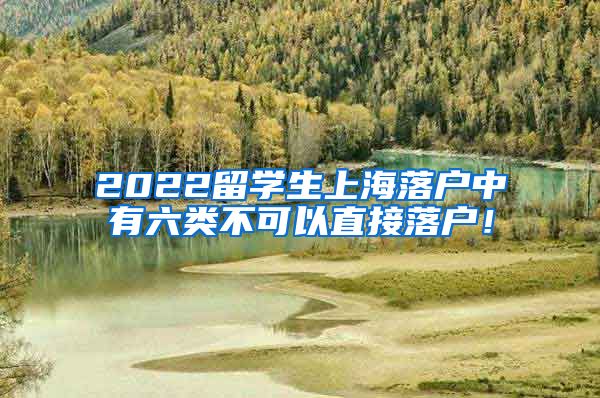 2022留学生上海落户中有六类不可以直接落户！