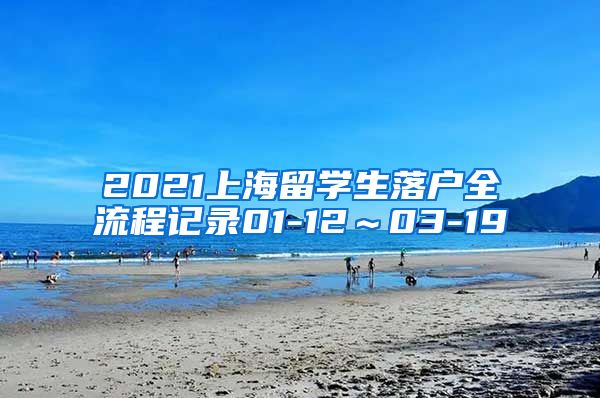 2021上海留学生落户全流程记录01-12～03-19