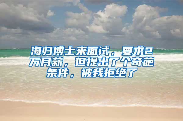 海归博士来面试，要求2万月薪，但提出了个奇葩条件，被我拒绝了