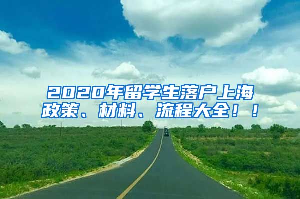 2020年留学生落户上海政策、材料、流程大全！！