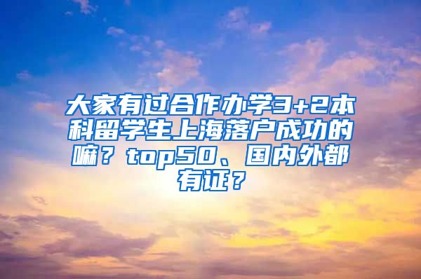 大家有过合作办学3+2本科留学生上海落户成功的嘛？top50、国内外都有证？