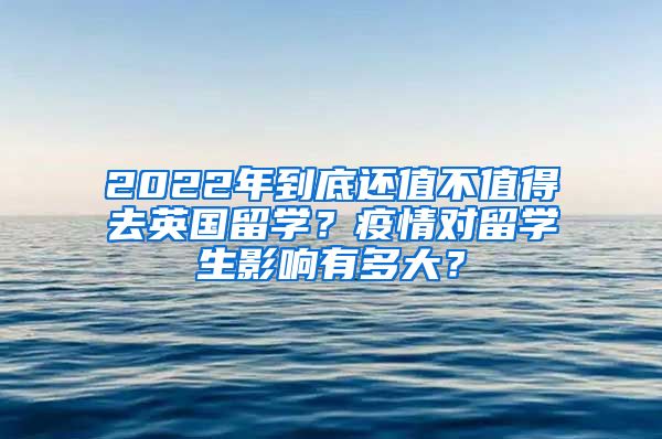 2022年到底还值不值得去英国留学？疫情对留学生影响有多大？