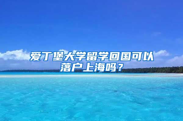 爱丁堡大学留学回国可以落户上海吗？