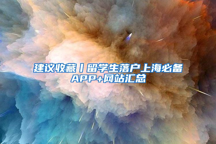 建议收藏丨留学生落户上海必备APP+网站汇总