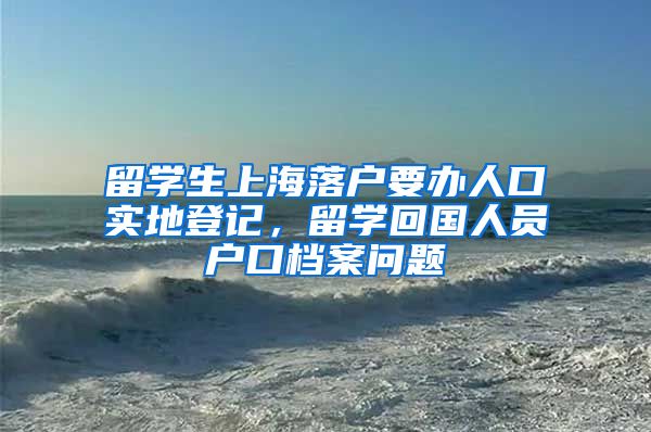 留学生上海落户要办人口实地登记，留学回国人员户口档案问题