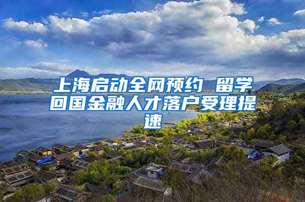 上海启动全网预约 留学回国金融人才落户受理提速