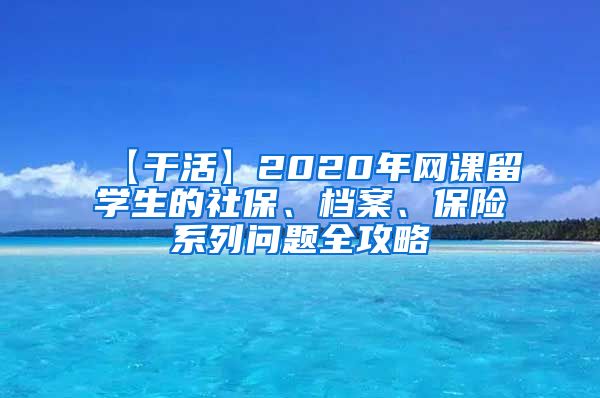 【干活】2020年网课留学生的社保、档案、保险系列问题全攻略