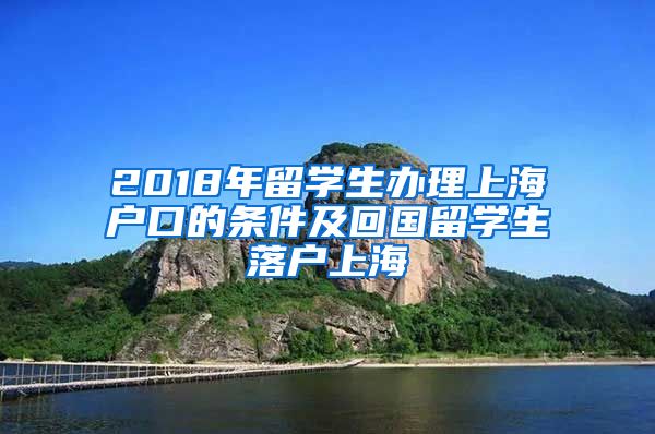 2018年留学生办理上海户口的条件及回国留学生落户上海