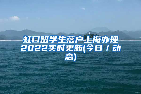 虹口留学生落户上海办理2022实时更新(今日／动态)