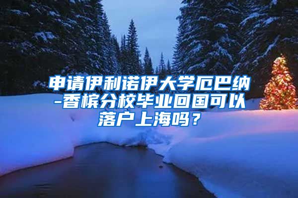 申请伊利诺伊大学厄巴纳-香槟分校毕业回国可以落户上海吗？