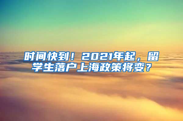 时间快到！2021年起，留学生落户上海政策将变？