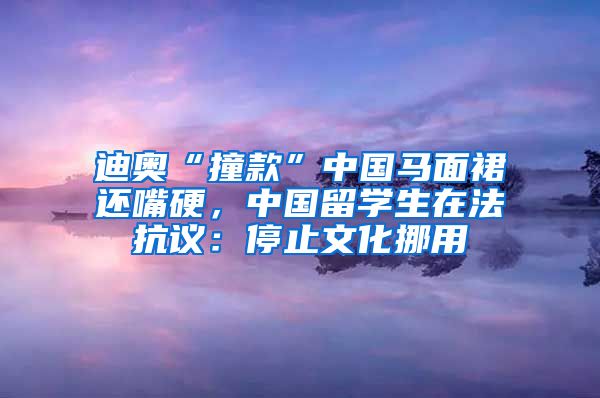 迪奥“撞款”中国马面裙还嘴硬，中国留学生在法抗议：停止文化挪用