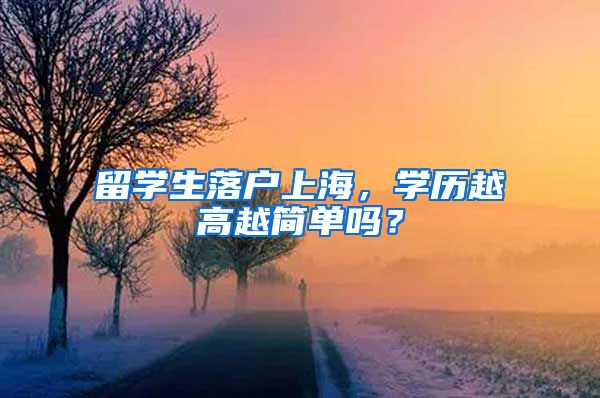留学生落户上海，学历越高越简单吗？