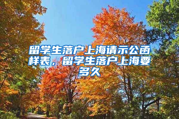 留学生落户上海请示公函样表，留学生落户上海要多久