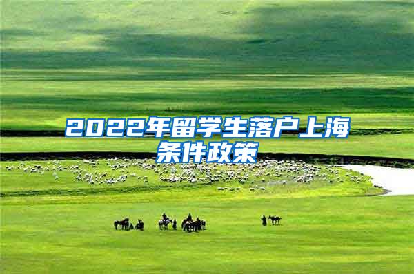 2022年留学生落户上海条件政策