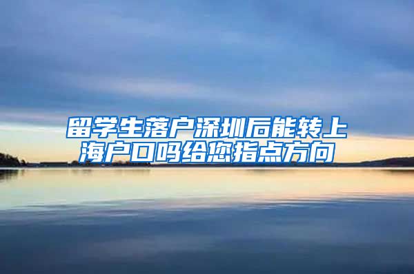 留学生落户深圳后能转上海户口吗给您指点方向