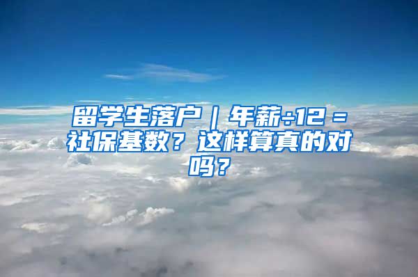 留学生落户｜年薪÷12＝社保基数？这样算真的对吗？