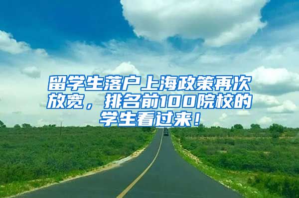 留学生落户上海政策再次放宽，排名前100院校的学生看过来！