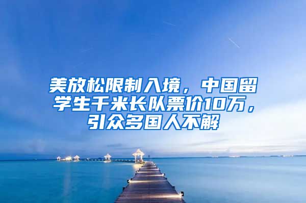 美放松限制入境，中国留学生千米长队票价10万，引众多国人不解