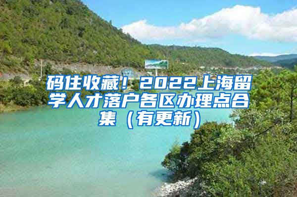 码住收藏！2022上海留学人才落户各区办理点合集（有更新）