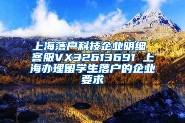 上海落户科技企业明细 客服VX32613691 上海办理留学生落户的企业要求