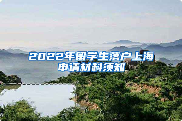 2022年留学生落户上海申请材料须知