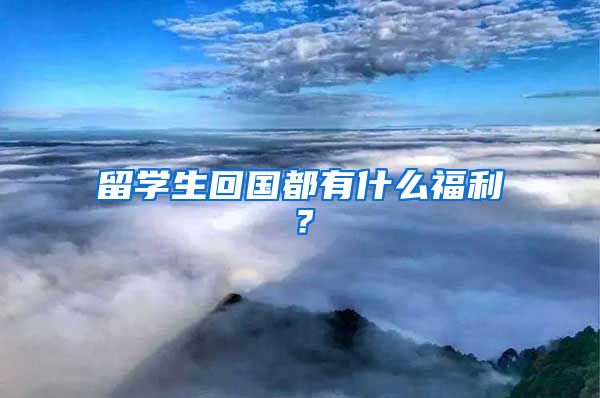 留学生回国都有什么福利？